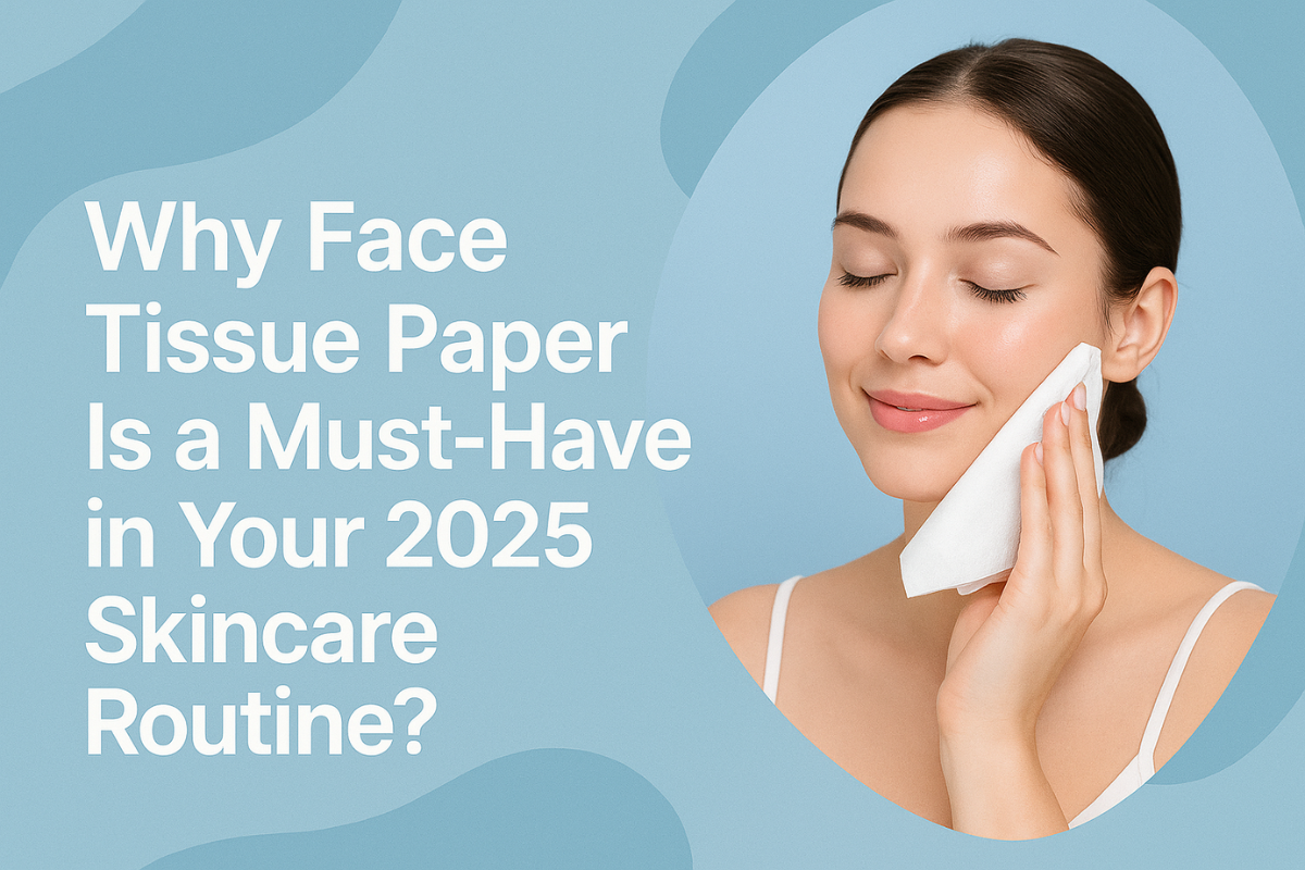 Why Face Tissue Paper Is a Must-Have in Your 2025 Skincare Routine?