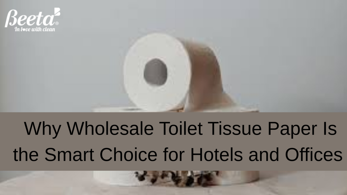 Why Wholesale Toilet Tissue Paper Is the Smart Choice for Hotels and Offices