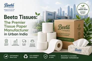 Beeta Tissues: The Premier Tissue Paper Manufacturer in Urban India