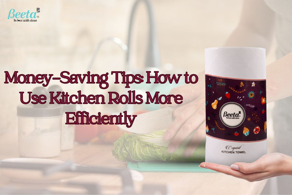 Money-Saving Tips: How to Use Kitchen Rolls More Efficiently – Beeta Tissue