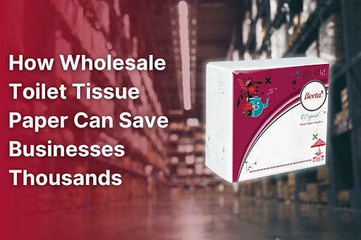How Wholesale Toilet Tissue Paper Can Save Businesses Thousands