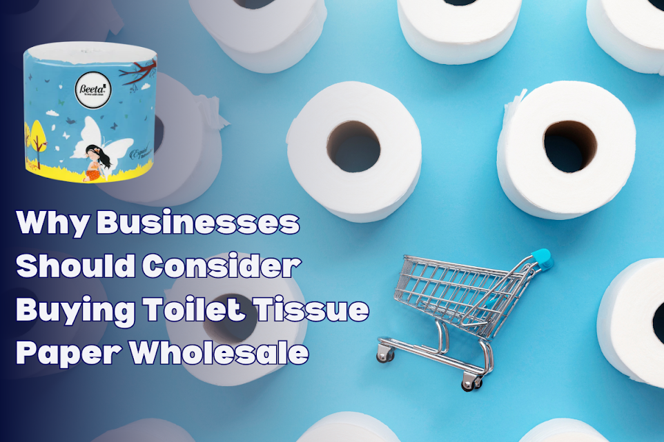 Why Businesses Should Consider Buying Toilet Tissue Paper Wholesale