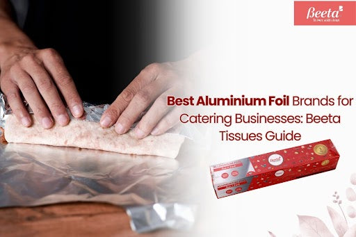 Best Aluminium Foil Brands for Catering Businesses: Beeta Tissues Guide