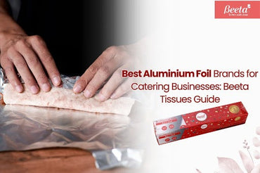 Best Aluminium Foil Brands for Catering Businesses: Beeta Tissues Guide