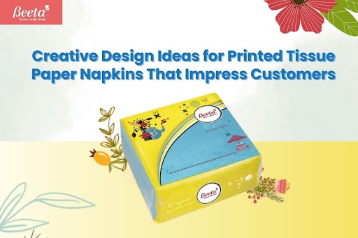 Creative Design Ideas for Printed Tissue Paper Napkins That Impress Customers