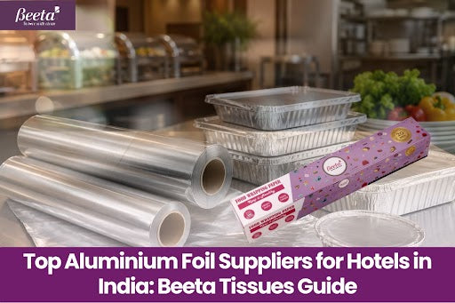 Top Aluminium Foil Suppliers for Hotels in India: Beeta Tissues Guide